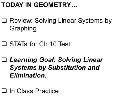 TODAY IN GEOMETRY…  Review: Solving Linear Systems by Graphing  STATs for Ch.10 Test  Learning Goal: Solving Linear Systems by Substitution and Elimination.