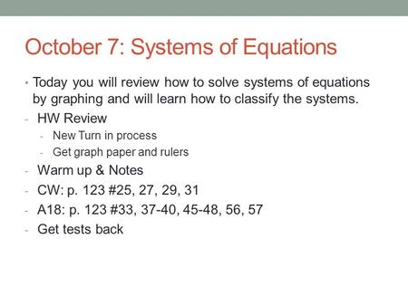 October 7: Systems of Equations Today you will review how to solve systems of equations by graphing and will learn how to classify the systems. - HW Review.