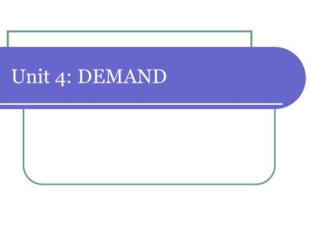 Unit 4: DEMAND. What is Demand? 1. Demand (D) is: the amount of goods and services that consumers are willing and able to buy at varying prices The desire.