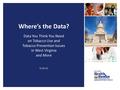 Where’s the Data? Data You Think You Need on Tobacco Use and Tobacco Prevention Issues in West Virginia and More 6-19-15.