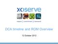 DCA timeline and ROM Overview 12 October 2012. 2 Smart Metering Indicative Timeline Evaluation Service (EVS) 2528 received / Rough Order of Magnitude.