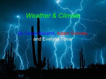 Weather & Climate By Cesar Becerril, Adam Golmes, and Evelyna Tovar.