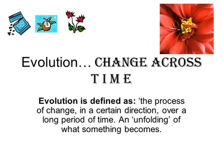Evolution… Change Across T I m e Evolution is defined as: ‘the process of change, in a certain direction, over a long period of time. An ‘unfolding’ of.
