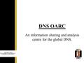 An information sharing and analysis centre for the global DNS. DNS OARC.