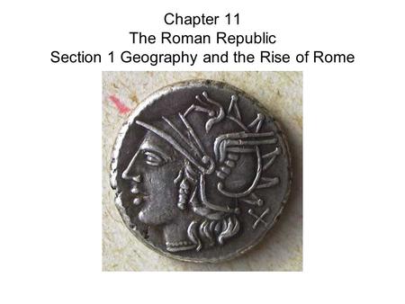 Chapter 11 The Roman Republic Section 1 Geography and the Rise of Rome.