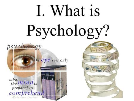 I. What is Psychology?. Psychology: the sum or characteristics of the mental states and processes of a person or class of persons, or of the mental states.