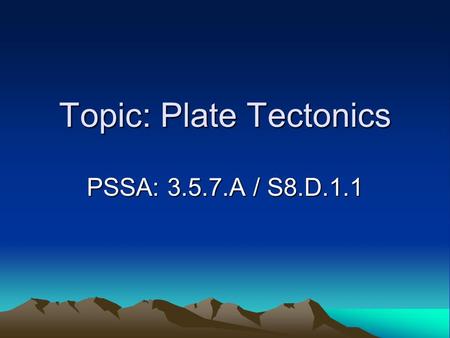 Topic: Plate Tectonics PSSA: 3.5.7.A / S8.D.1.1. Objective: TLW describe the three different types of tectonic plate boundaries. TLW explain how tectonic.