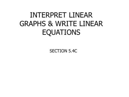 INTERPRET LINEAR GRAPHS & WRITE LINEAR EQUATIONS SECTION 5.4C.
