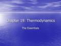 Chapter 19: Thermodynamics The Essentials. Join me to learn about: SpONTANEITY, Entropy, and Free Energy! Learn how to… Learn how to… –Predict whether.