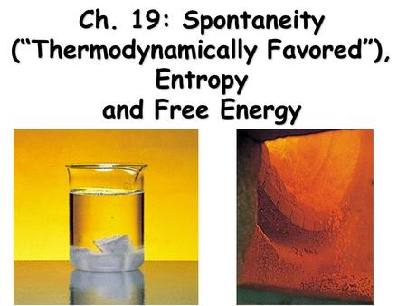 Ch. 19: Spontaneity (“Thermodynamically Favored”), Entropy and Free Energy.