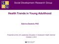 Social Development Research Group Health Trends in Young Adulthood Sabrina Oesterle, PhD Presented at the UW Leadership Education in Adolescent Health.