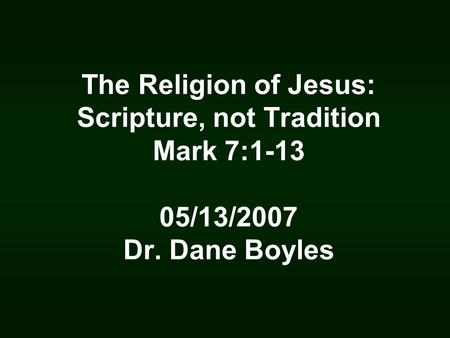 The Religion of Jesus: Scripture, not Tradition Mark 7:1-13 05/13/2007 Dr. Dane Boyles.