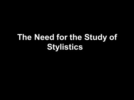 The Need for the Study of Stylistics. –(1) Style is an integral part of meaning. Without the sense of style we cannot arrive at a better understanding.