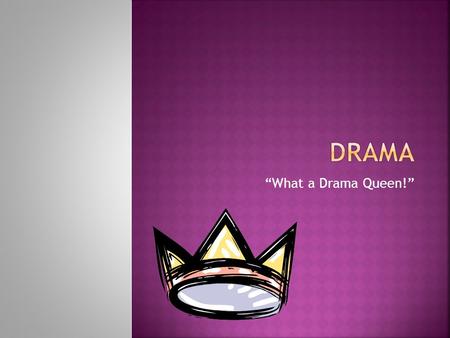 “What a Drama Queen!”.  Any work that is written or performed on a stage by actors using speech and movements.