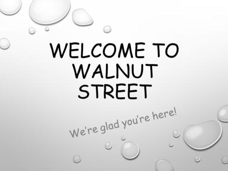 WELCOME TO WALNUT STREET We’re glad you’re here!.