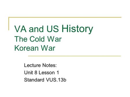VA and US History The Cold War Korean War Lecture Notes: Unit 8 Lesson 1 Standard VUS.13b.