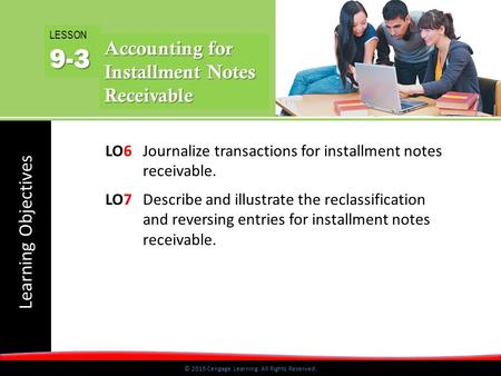 © 2015 Cengage Learning. All Rights Reserved. Learning Objectives © 2015 Cengage Learning. All Rights Reserved. LO6 Journalize transactions for installment.