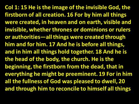 Col 1: 15 He is the image of the invisible God, the firstborn of all creation. 16 For by him all things were created, in heaven and on earth, visible and.