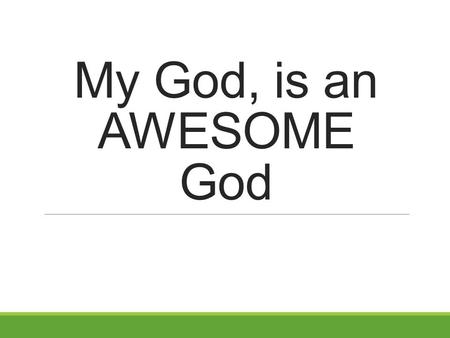 My God, is an AWESOME God. My God, is an AWESOME God. Because, He is eternal Genesis 1:1 (NKJV) 1 In the beginning God created the heavens and the earth.