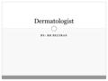 BY: RB BELTRAN Dermatologist. Occupation Description Dermatologists have a big responsibilities at work. They help people with skin, hair, and nail problems.