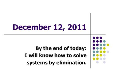 December 12, 2011 By the end of today: I will know how to solve systems by elimination.