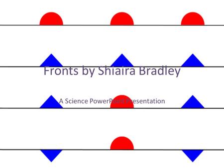 Fronts by Shiaira Bradley A Science PowerPoint Presentation.