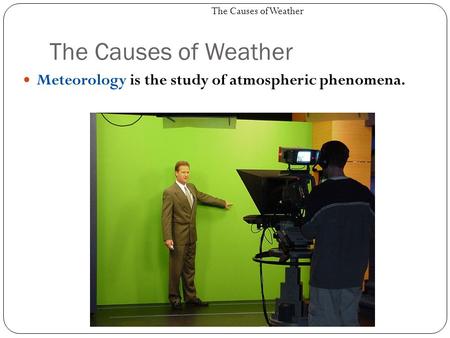 The Causes of Weather Meteorology is the study of atmospheric phenomena. The Causes of Weather.