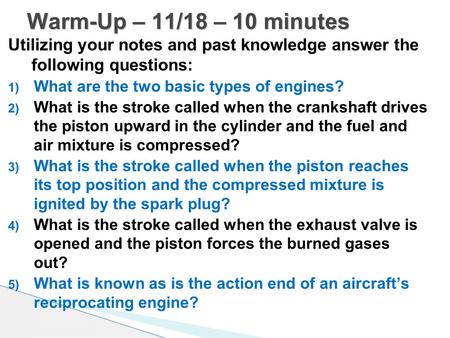 Utilizing your notes and past knowledge answer the following questions: 1) What are the two basic types of engines? 2) What is the stroke called when the.