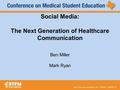 Social Media: The Next Generation of Healthcare Communication Ben Miller Mark Ryan.