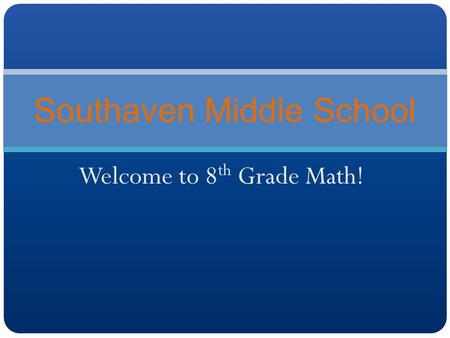 Welcome to 8 th Grade Math! Southaven Middle School.