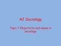 A2 Sociology Topic 7 Objectivity and values in sociology.