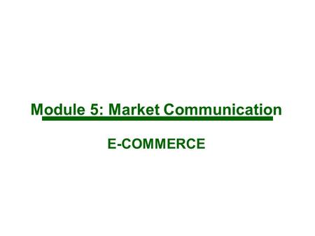Module 5: Market Communication E-COMMERCE. Integrating Communications and Branding Branding is about consumer’s perception of the offering Market communications.