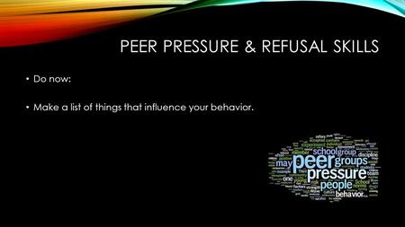 PEER PRESSURE & REFUSAL SKILLS Do now: Make a list of things that influence your behavior.