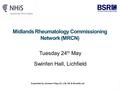 Midlands Rheumatology Commissioning Network (MRCN) Tuesday 24 th May Swinfen Hall, Lichfield Supported by Janssen-Cilag Ltd, Lilly UK & Novartis Ltd.
