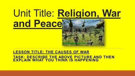 Unit Title: Religion, War and Peace LESSON TITLE: THE CAUSES OF WAR TASK: DESCRIBE THE ABOVE PICTURE AND THEN EXPLAIN WHAT YOU THINK IS HAPPENING.