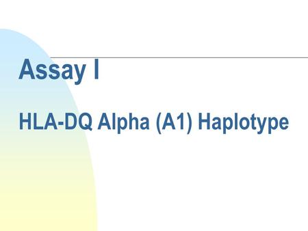 Assay I HLA-DQ Alpha (A1) Haplotype. Purpose To determine which one of several known alleles is present at the HLA DQ α locus on each of an individual’s.