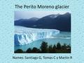 The Perito Moreno glacier Names: Santiago G, Tomas C y Martin R.