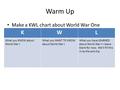 Warm Up Make a KWL chart about World War One KWL What you KNOW about World War I What you WANT TO KNOW about World War I What you have LEARNED about World.
