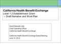 California Health Benefit Exchange Level 1.2 Establishment Grant -- Draft Narrative and Work Plan David Maxwell-Jolly Chief Operating Officer California.