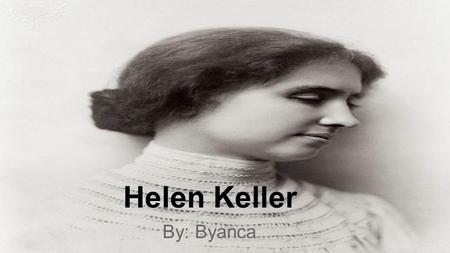 Helen Keller By: Byanca. Birth Helen Keller was born on June 27, 1880, in Tuscumbia, Alabama.