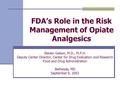 FDA’s Role in the Risk Management of Opiate Analgesics Steven Galson, M.D., M.P.H. Deputy Center Director, Center for Drug Evaluation and Research Food.
