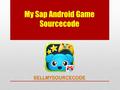 My Sap Android Game Sourcecode SELLMYSOURCECODE. INTRODUCTION Hello friends, meet your little virtual pet in this new kids game My Sap. Enjoy with your.