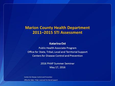 Marion County Health Department 2011–2015 STI Assessment Katarina Ost Public Health Associate Program Office for State, Tribal, Local and Territorial Support.