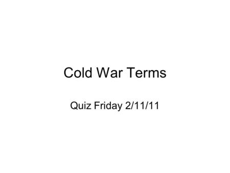 Cold War Terms Quiz Friday 2/11/11. Origins of the Cold War Cold War (1945-1990) Confrontation and competition between the US and USSR with actual fighting.