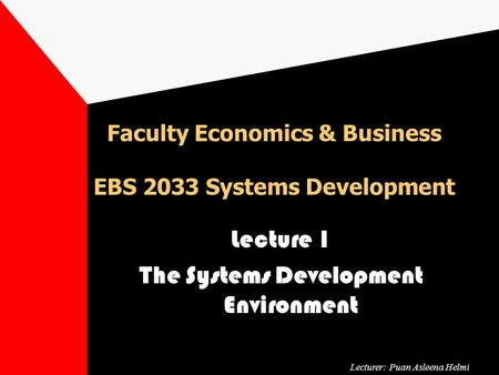 Faculty Economics & Business EBS 2033 Systems Development Lecture 1 The Systems Development Environment Lecturer: Puan Asleena Helmi.