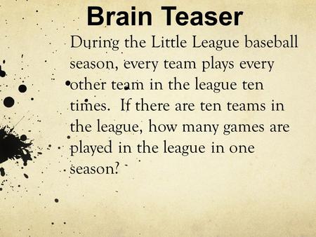 Brain Teaser During the Little League baseball season, every team plays every other team in the league ten times. If there are ten teams in the league,