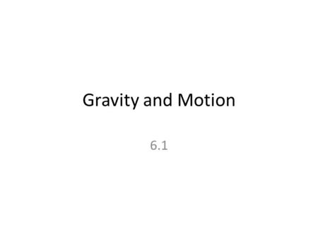 Gravity and Motion 6.1. Gravity and Falling Objects Gravity causes all objects to accelerate toward Earth at a rate of 9.8 m/s/s Calculate the velocity.