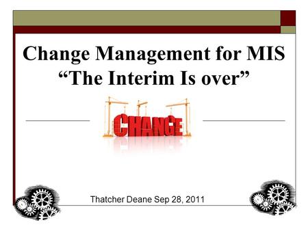 Change Management for MIS “The Interim Is over” Thatcher Deane Sep 28, 2011.