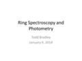 Ring Spectroscopy and Photometry Todd Bradley January 9, 2014.