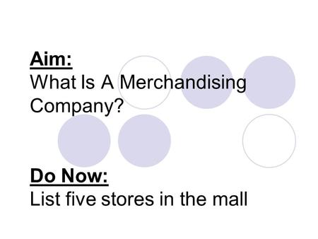 Aim: What Is A Merchandising Company? Do Now: List five stores in the mall.